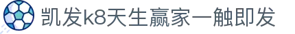 凯发k8天生赢家一触即发|凯发登陆 - (中国)常德市凯发k8天生赢家一触即发集团欢迎您